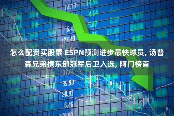 怎么配资买股票 ESPN预测进步最快球员, 汤普森兄弟携东部冠军后卫入选, 阿门榜首