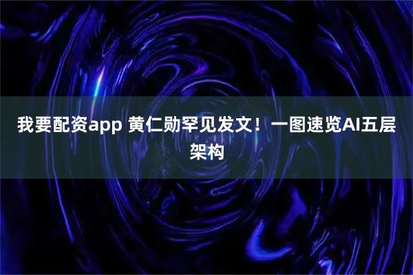 我要配资app 黄仁勋罕见发文！一图速览AI五层架构
