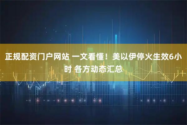 正规配资门户网站 一文看懂！美以伊停火生效6小时 各方动态汇总
